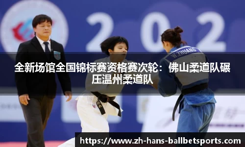 全新场馆全国锦标赛资格赛次轮：佛山柔道队碾压温州柔道队