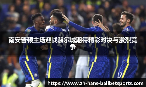 南安普顿主场迎战赫尔城期待精彩对决与激烈竞争