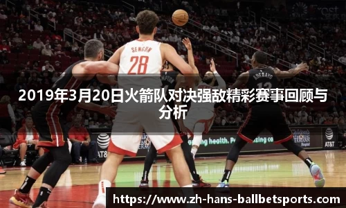 2019年3月20日火箭队对决强敌精彩赛事回顾与分析
